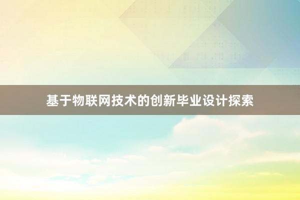 基于物联网技术的创新毕业设计探索